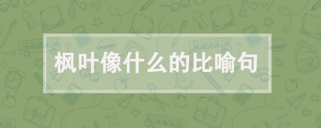 楓葉像什麼比喻句 關於楓葉像什麼的比喻句例句