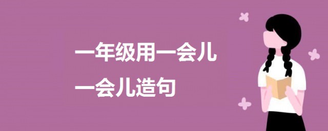 一會兒一會兒造句一年級 關於用一會兒一會兒造句例句