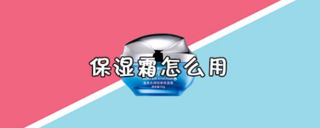 保濕霜怎麼用 保濕霜的使用方法