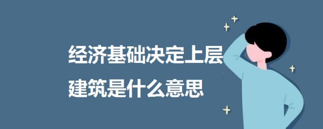 經濟基礎決定上層建築是什麼意思 經濟基礎決定上層建築意思介紹