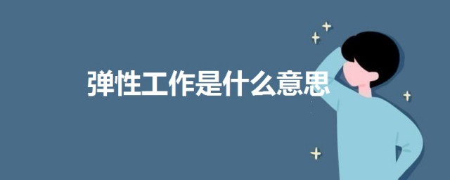 彈性工作是什麼意思 科普彈性工作的意思