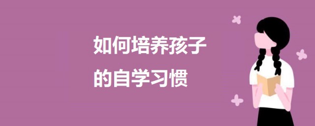 如何培養孩子的自學習慣 培養孩子的自學習慣的方法