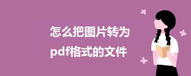 怎麼把圖片轉為pdf格式的文件 把圖片轉為pdf格式的方法