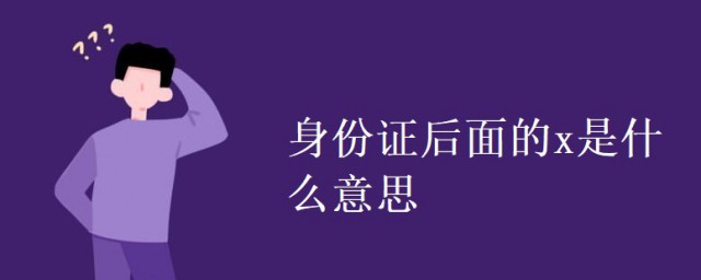 身份證後面的x是什麼意思 科普身份證後面的x的意思