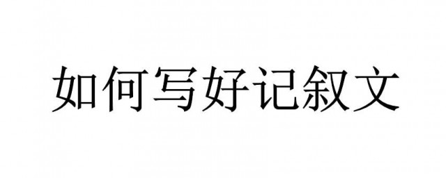 如何寫記敘文 寫記敘文的方法