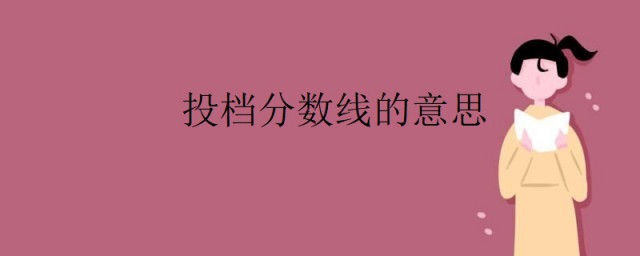 投檔分數線什麼意思 投檔分數線的意思