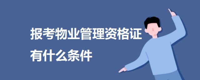 報考物業管理資格證有什麼條件 關於物業管理資格證報考條件介紹