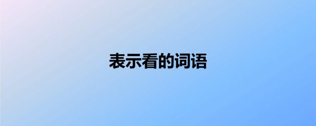 寫出四個表示看的詞語 四個表示看的詞語有哪些