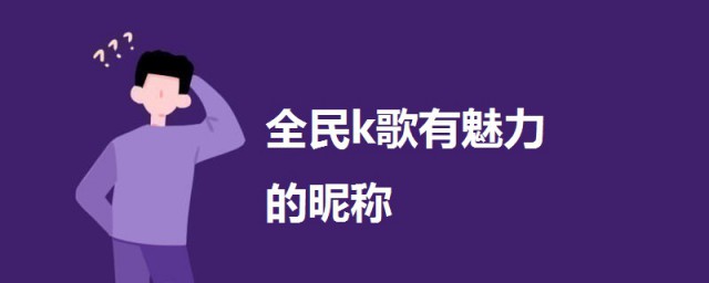 全民k歌有魅力的昵稱 全民k歌有魅力的昵稱大全