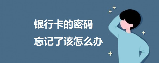 如果銀行卡的密碼忘記瞭該怎麼辦 一起來瞭解一下