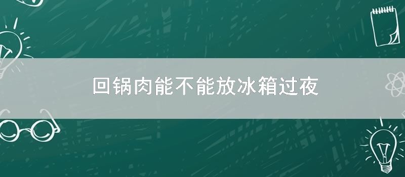 回锅肉能不能放冰箱过夜