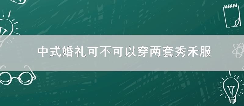 中式婚礼可不可以穿两套秀禾服