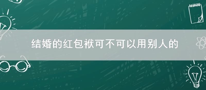 结婚的红包袱可不可以用别人的