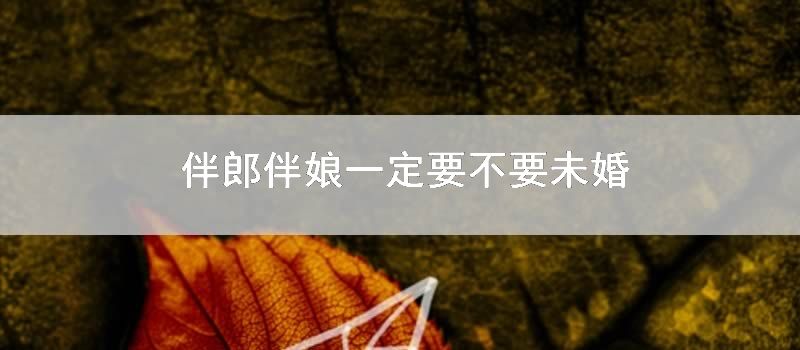 伴郎伴娘一定要不要未婚