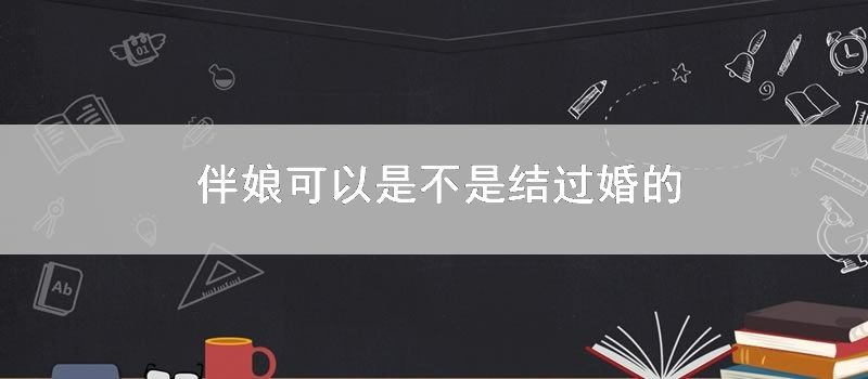 伴娘可以是不是结过婚的