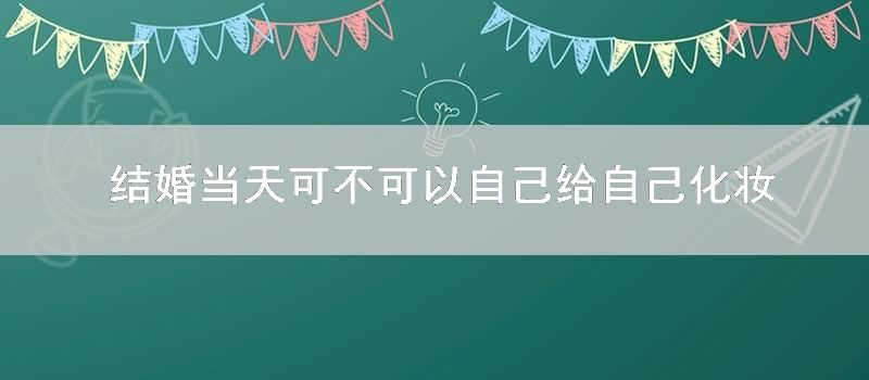 结婚当天可不可以自己给自己化妆