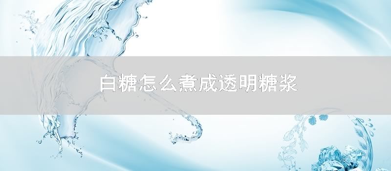 白糖怎么煮成透明糖浆