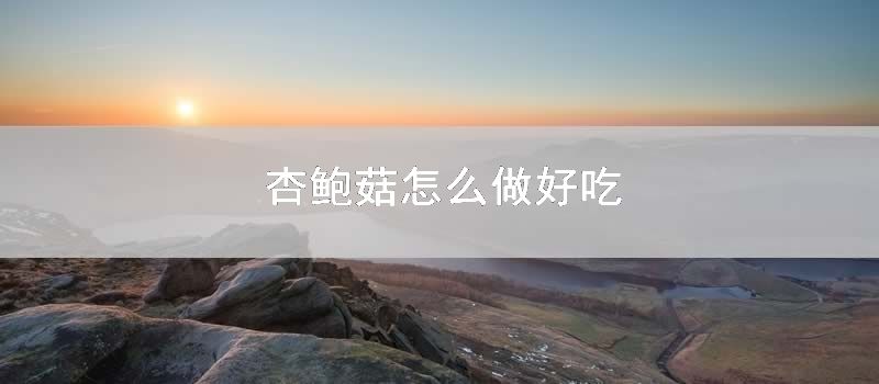 杏鲍菇怎么做好吃