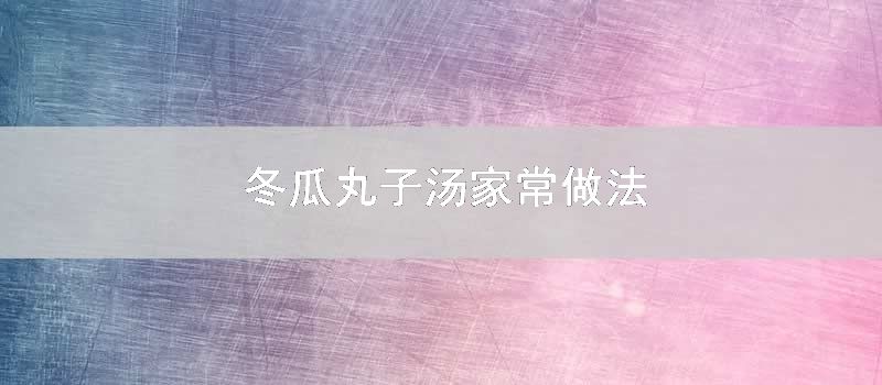 冬瓜丸子汤家常做法