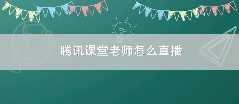 腾讯课堂老师怎么直播