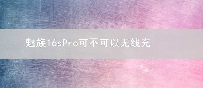 魅族16sPro可不可以无线充电