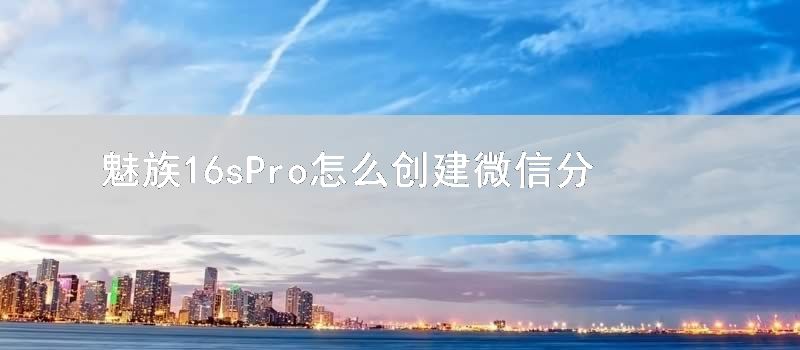 魅族16sPro怎么创建微信分身