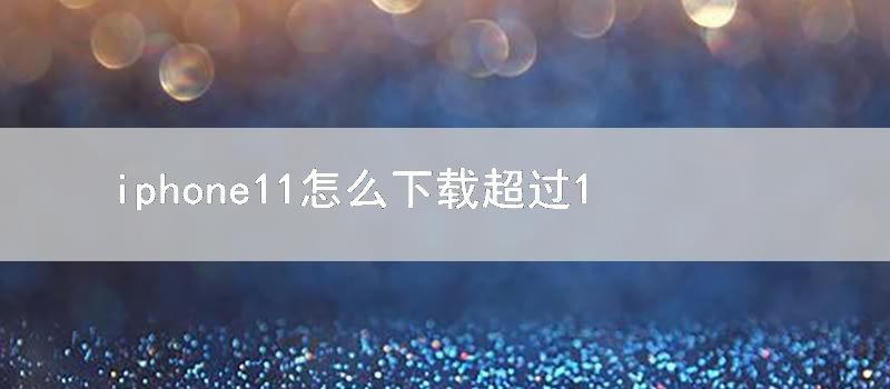 iphone11怎么下载超过150M的软件