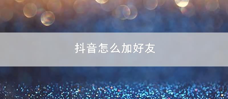 抖音怎么加好友