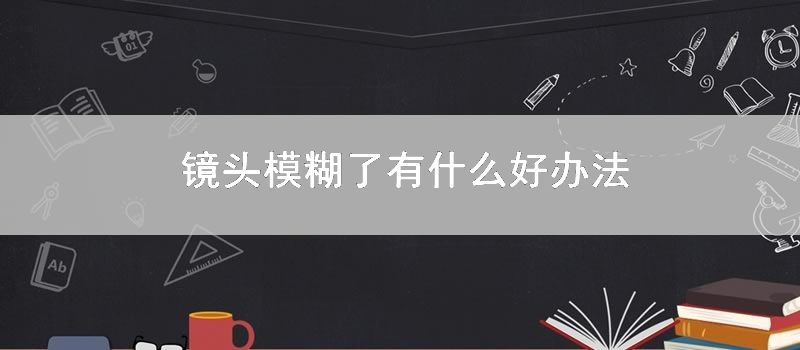 镜头模糊了有什么好办法