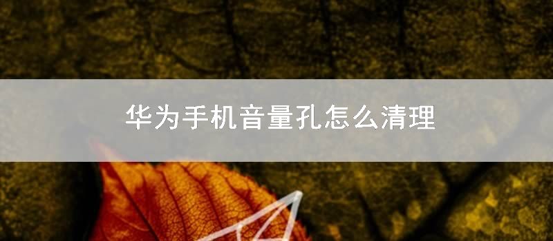 华为手机音量孔怎么清理