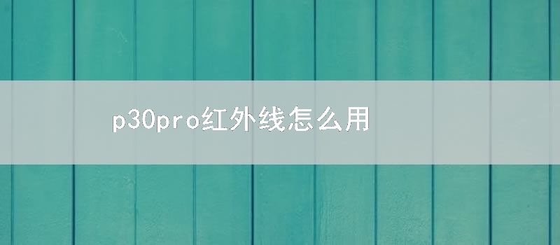 p30pro红外线怎么用