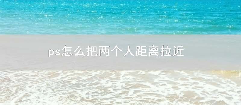 ps怎么把两个人距离拉近