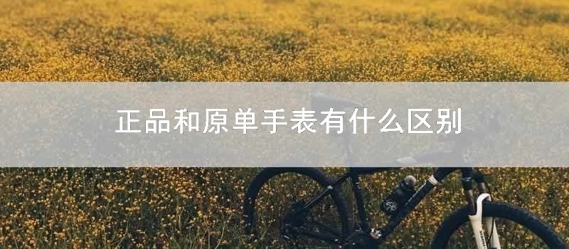 正品和原单手表有什么区别