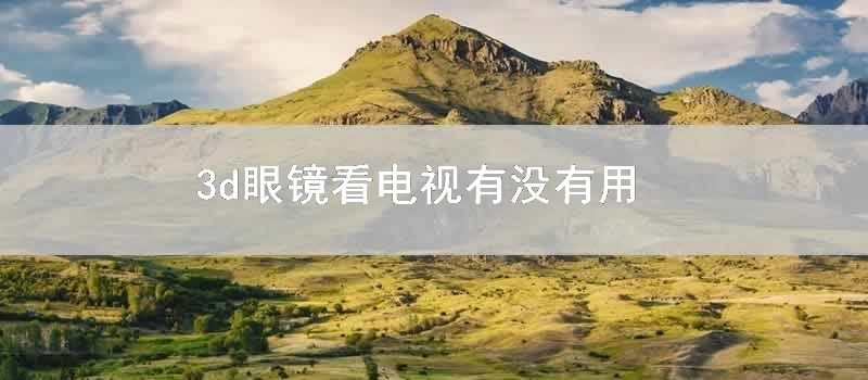 3d眼镜看电视有没有用