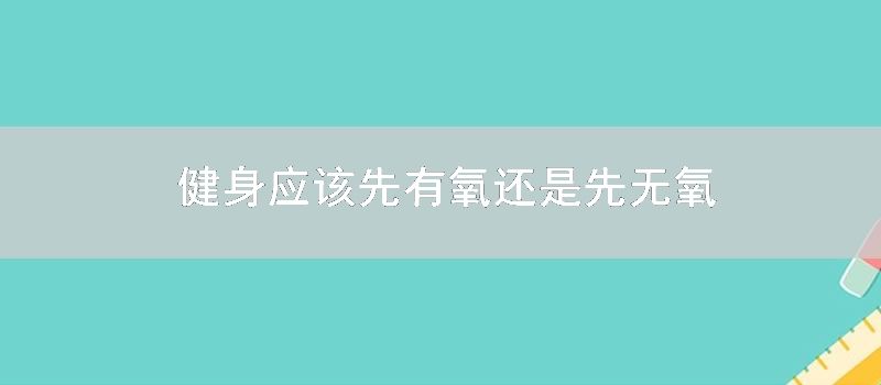 健身应该先有氧还是先无氧