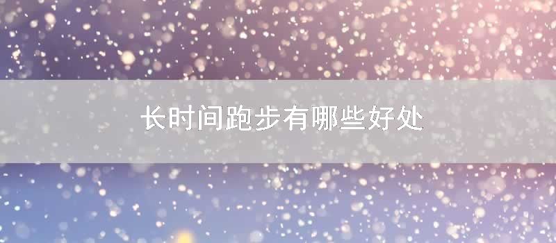 长时间跑步有哪些好处
