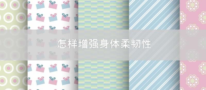 怎样增强身体柔韧性