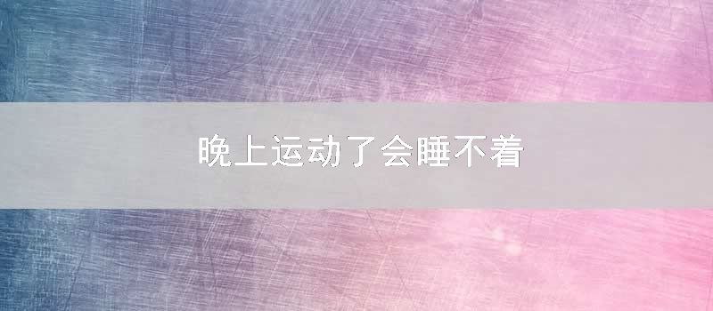 晚上运动了会睡不着