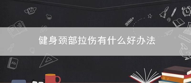 健身颈部拉伤有什么好办法