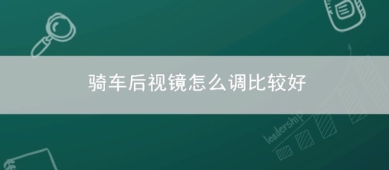 骑车后视镜怎么调比较好