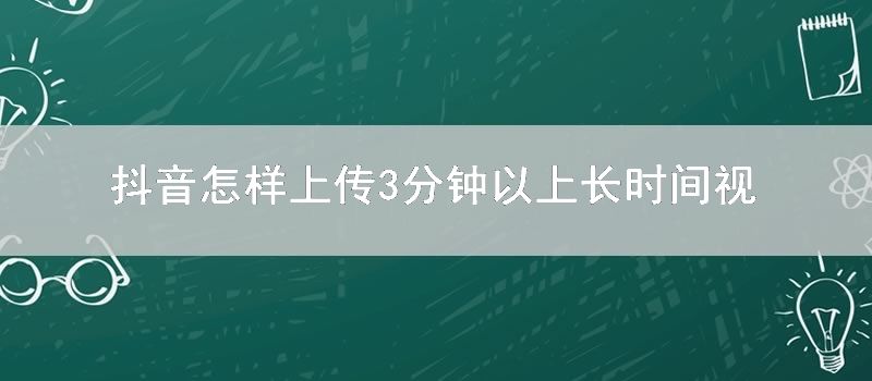 抖音怎样上传3分钟以上长时间视频