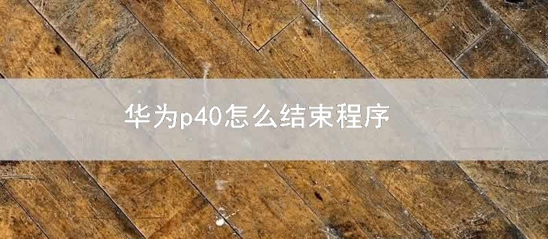 华为p40怎么结束程序