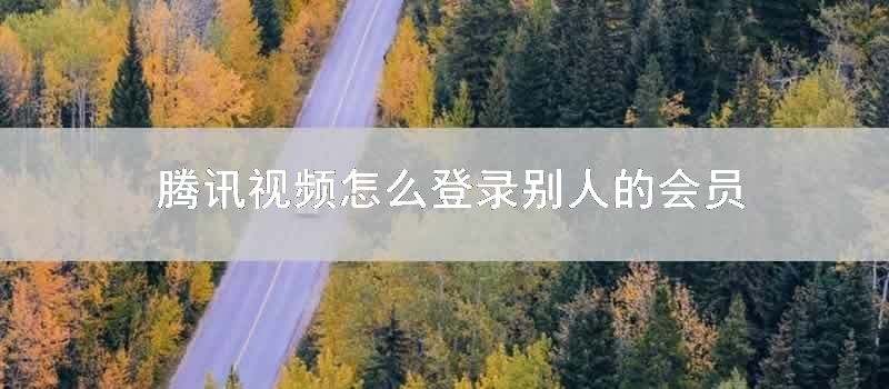 腾讯视频怎么登录别人的会员