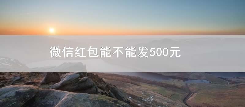 微信红包能不能发500元