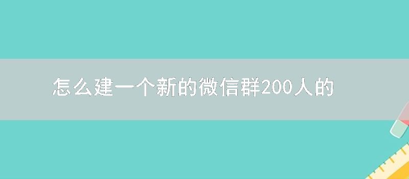 怎么建一个新的微信群200人的