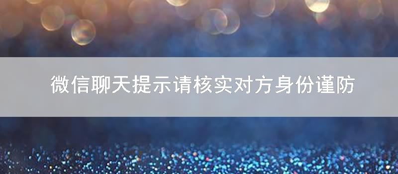 微信聊天提示请核实对方身份谨防诈骗