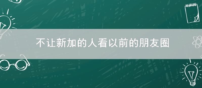不让新加的人看以前的朋友圈