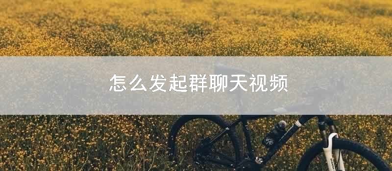 怎么发起群聊天视频