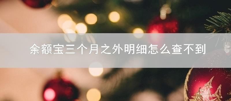 余额宝三个月之外明细怎么查不到