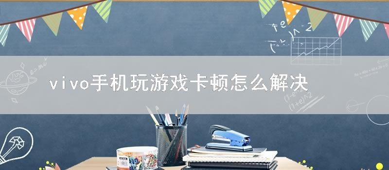 vivo手机玩游戏卡顿怎么解决